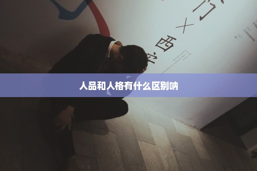 人品和人格有什么区别呐