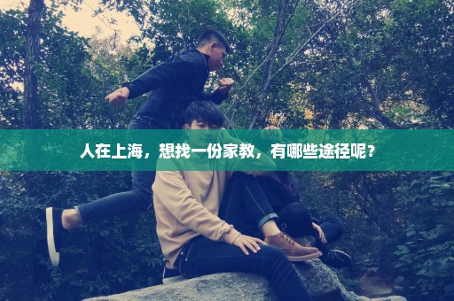 人在上海，想找一份家教，有哪些途径呢？
