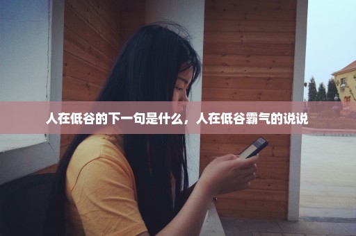 人在低谷的下一句是什么，人在低谷霸气的说说 