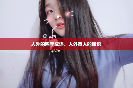 人外的四字成语，人外有人的词语 