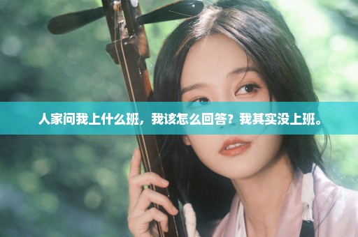 人家问我上什么班，我该怎么回答？我其实没上班。
