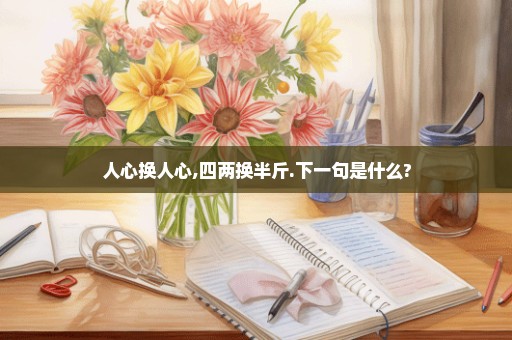 人心换人心,四两换半斤.下一句是什么?