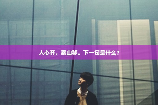 人心齐，泰山移。下一句是什么？