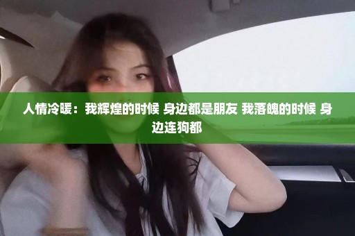 人情冷暖：我辉煌的时候 身边都是朋友 我落魄的时候 身边连狗都