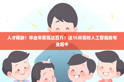 人才稀缺！毕业年薪高达百万！这15所高校人工智能类专业超牛