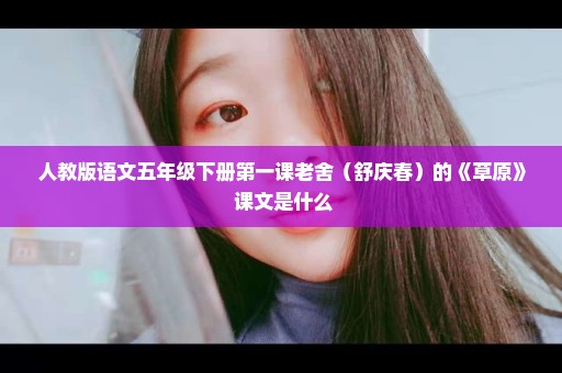 人教版语文五年级下册第一课老舍（舒庆春）的《草原》 课文是什么