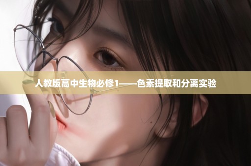 人教版高中生物必修1——色素提取和分离实验