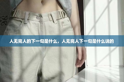 人无完人的下一句是什么，人无完人下一句是什么说的 