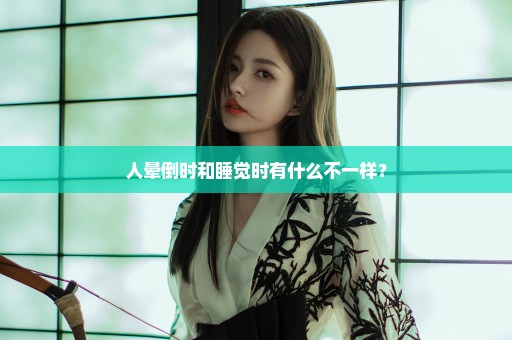 人晕倒时和睡觉时有什么不一样？