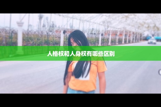 人格权和人身权有哪些区别