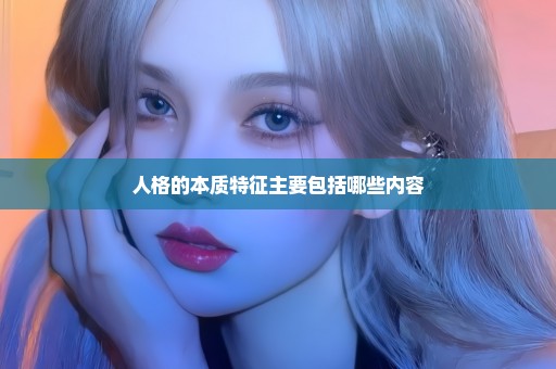 人格的本质特征主要包括哪些内容