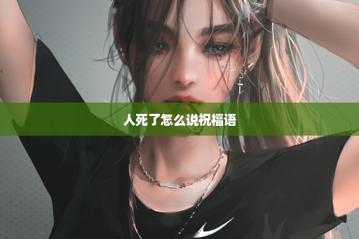 人死了怎么说祝福语
