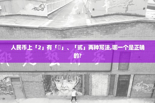 人民币上「2」有「貮」、「贰」两种写法,哪一个是正确的?