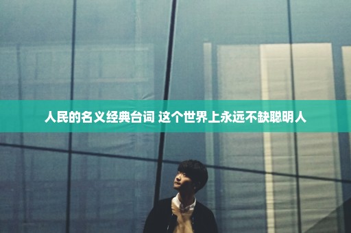 人民的名义经典台词 这个世界上永远不缺聪明人
