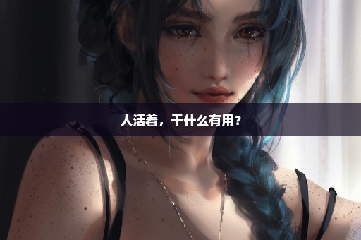 人活着，干什么有用？