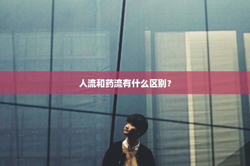 人流和药流有什么区别？