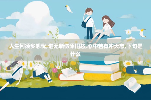 人生何须多怨忧,谁无新伤添旧愁,心中若有冲天志,下句是什么