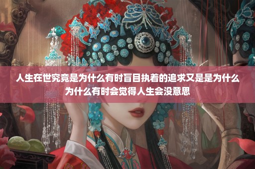 人生在世究竟是为什么有时盲目执着的追求又是是为什么为什么有时会觉得人生会没意思