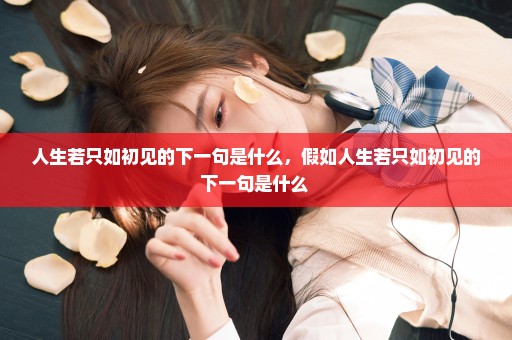 人生若只如初见的下一句是什么，假如人生若只如初见的下一句是什么 