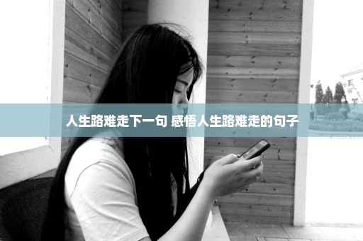人生路难走下一句 感悟人生路难走的句子