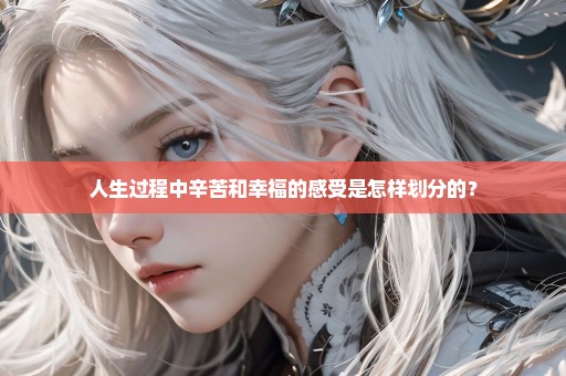 人生过程中辛苦和幸福的感受是怎样划分的？