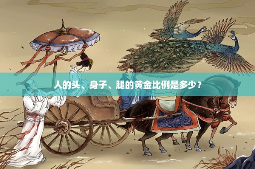 人的头、身子、腿的黄金比例是多少？