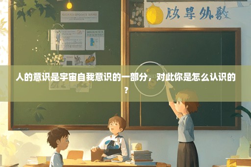 人的意识是宇宙自我意识的一部分，对此你是怎么认识的？
