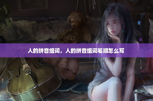 人的拼音组词，人的拼音组词笔顺怎么写 