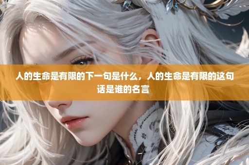人的生命是有限的下一句是什么，人的生命是有限的这句话是谁的名言 