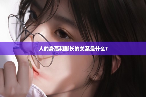 人的身高和脚长的关系是什么?