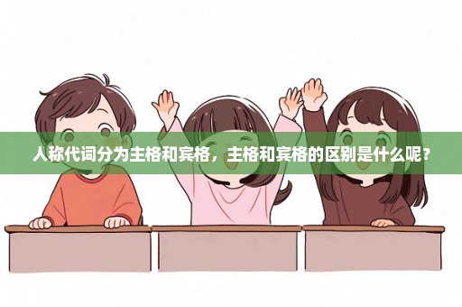 人称代词分为主格和宾格，主格和宾格的区别是什么呢？