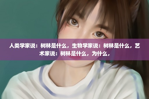 人类学家说：树林是什么，生物学家说：树林是什么，艺术家说：树林是什么，为什么，