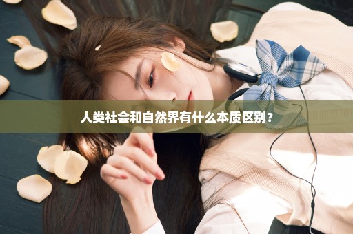 人类社会和自然界有什么本质区别？