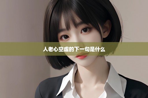 人老心空虚的下一句是什么
