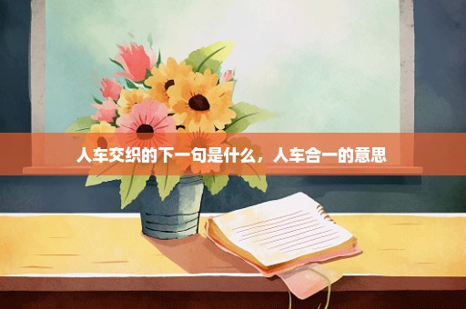 人车交织的下一句是什么，人车合一的意思 