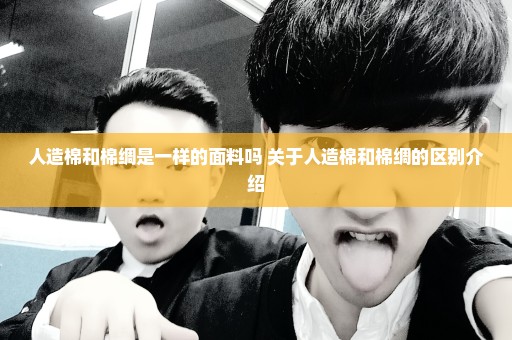 人造棉和棉绸是一样的面料吗 关于人造棉和棉绸的区别介绍