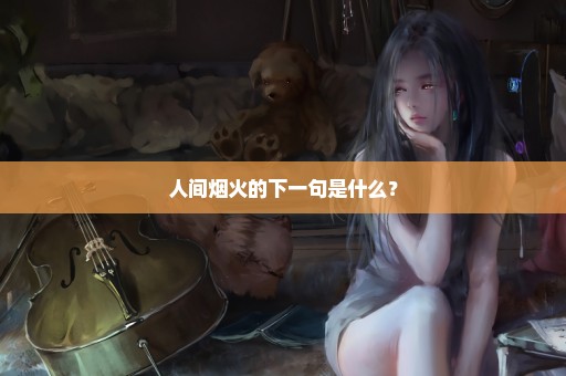 人间烟火的下一句是什么？