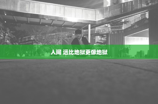 人间 远比地狱更像地狱