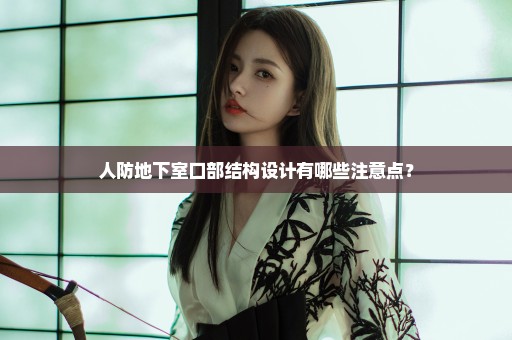 人防地下室口部结构设计有哪些注意点？