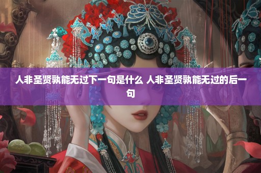 人非圣贤孰能无过下一句是什么 人非圣贤孰能无过的后一句