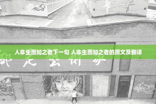 人非生而知之者下一句 人非生而知之者的原文及翻译