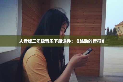 人音版二年级音乐下册课件：《跳动的音符》