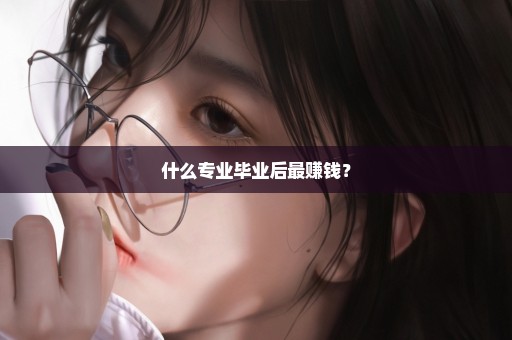 什么专业毕业后最赚钱？