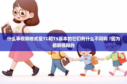 什么事视频格式是TC和TS版本的它们有什么不同啊 ?因为都很模糊的