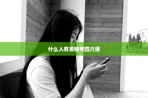 什么人有资格考四六级