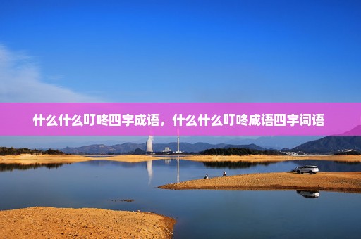 什么什么叮咚四字成语，什么什么叮咚成语四字词语 