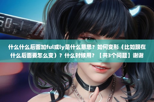 什么什么后面加ful或ly是什么意思？如何变形（比如跟在什么后面要怎么变）？什么时候用？【共3个问题】谢谢