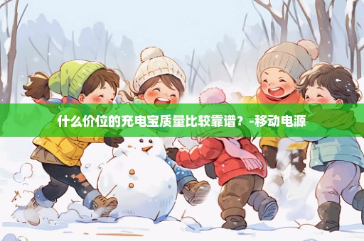 什么价位的充电宝质量比较靠谱？-移动电源
