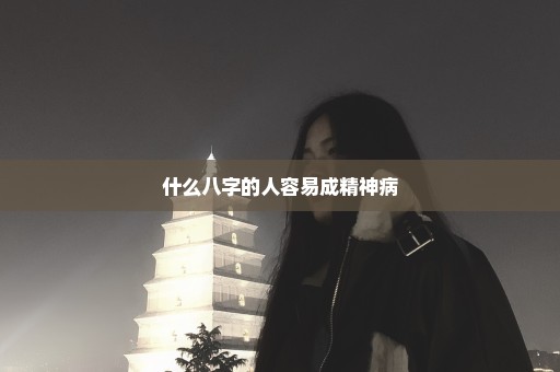 什么八字的人容易成精神病