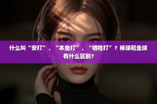 什么叫“安打”、“本垒打”、“牺牲打”？棒球和垒球有什么区别？